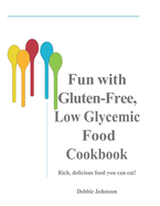 Fun with Gluten-Free, Low-Glycemic Food Cookbook: Rich, Delicious Foods You Can Eat!