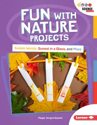 Fun with Nature Projects: Bubble Wands, Sunset in a Glass, and More - Borgert-Spaniol, Megan