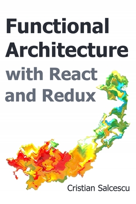 Functional Architecture with React and Redux - Salcescu, Cristian