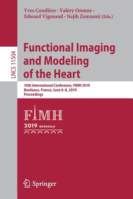 Functional Imaging and Modeling of the Heart: 10th International Conference, FIMH 2019, Bordeaux, France, June 6-8, 2019, Proceedings - Coudire, Yves (Editor), and Ozenne, Valry (Editor), and Vigmond, Edward (Editor)