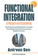 Functional Integration in Mergers and Acquisitions: The Professional Field Guide for Executing Post-Merger Integration Across Every Business Function