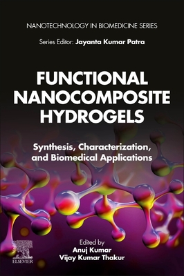 Functional Nanocomposite Hydrogels: Synthesis, Characterization, and Biomedical Applications - Kumar, Anuj (Editor), and Thakur, Vijay Kumar (Editor)