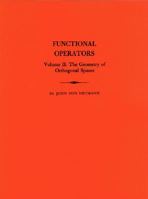 Functional Operators, Volume II: The Geometry of Orthogonal Spaces - Von Neumann, John