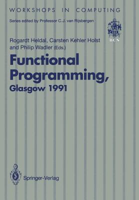 Functional Programming, Glasgow 1991: Proceedings of the 1991 Glasgow Workshop on Functional Programming, Portree, Isle of Skye, 12-14 August 1991 - Heldal, Rogardt (Editor), and Holst, Carsten K (Editor), and Wadler, Philip (Editor)