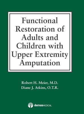 Functional Restoration of Adults and Children with Upper Extremity Amputation - Meier III, Robert H, Dr., MD, and Atkins, Diane J, Dr.