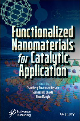 Functionalized Nanomaterials for Catalytic Application - Hussain, Chaudhery Mustansar (Editor), and Shukla, Sudheesh K (Editor), and Mangla, Bindu (Editor)