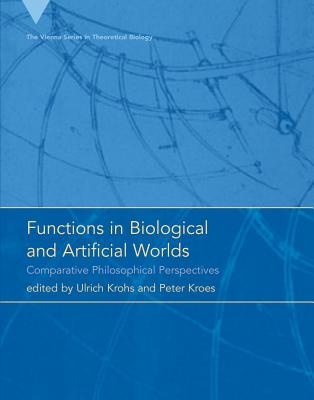 Functions in Biological and Artificial Worlds: Comparative Philosophical Perspectives - Krohs, Ulrich (Contributions by), and Kroes, Peter (Editor), and Kroes, Peter (Contributions by)