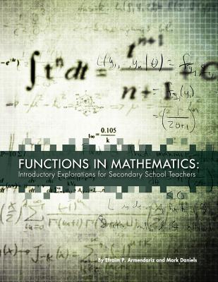 Functions in Mathematics: Introductory Explorations for Secondary School Teachers - Daniels, Mark, and Armendariz, Efraim P