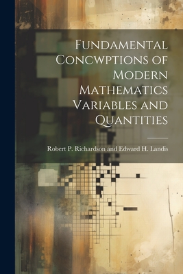 Fundamental Concwptions of Modern Mathematics Variables and Quantities - P Richardson and Edward H Landis, R