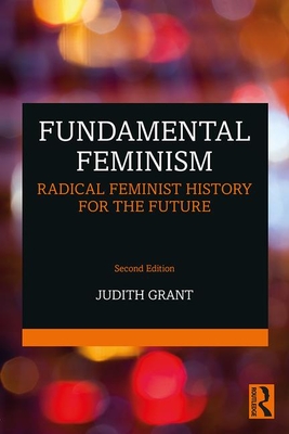 Fundamental Feminism: Radical Feminist History for the Future - Grant, Judith