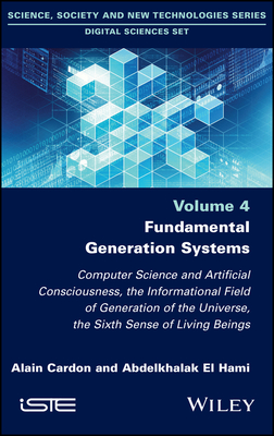 Fundamental Generation Systems: Computer Science and Artificial Consciousness, the Informational Field of Generation of the Universe, the Sixth Sense of Living Beings - Cardon, Alain, and El Hami, Abdelkhalak