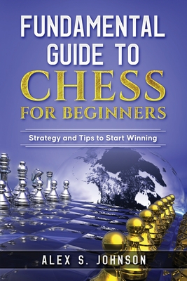 Fundamental Guide to Chess for Beginners: Strategy and Tips to Start Winning - Johnson, Alex Simon