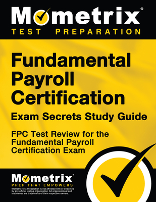 Fundamental Payroll Certification Exam Secrets Study Guide: Fpc Test Review for the Fundamental Payroll Certification Exam - Mometrix Payroll Certification Test Team (Editor)
