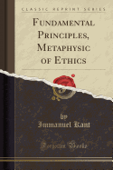 Fundamental Principles, Metaphysic of Ethics (Classic Reprint)