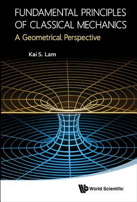 Fundamental Principles Of Classical Mechanics: A Geometrical Perspective - Lam, Kai S