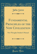 Fundamental Principles of the New Civilization: New Thought; Student's Manual (Classic Reprint)