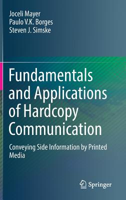 Fundamentals and Applications of Hardcopy Communication: Conveying Side Information by Printed Media - Mayer, Joceli, and Borges, Paulo V K, and J Simske, Steven