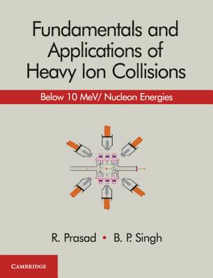 Fundamentals and Applications of Heavy Ion Collisions - Prasad, R, and Singh, B P