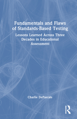 Fundamentals and Flaws of Standards-Based Testing: Lessons Learned Across Three Decades in Educational Assessment - Depascale, Charlie