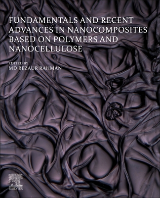 Fundamentals and Recent Advances in Nanocomposites Based on Polymers and Nanocellulose - Rahman, MD Rezaur (Editor)