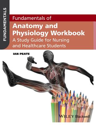 Fundamentals of Anatomy and Physiology Workbook: A Study Guide for Nurses and Healthcare Students - Peate, Ian