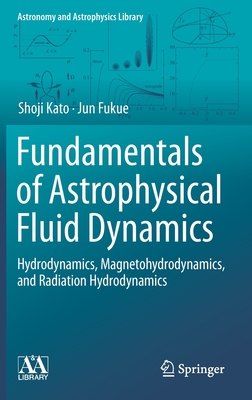 Fundamentals of Astrophysical Fluid Dynamics: Hydrodynamics, Magnetohydrodynamics, and Radiation Hydrodynamics - Kato, Shoji, and Fukue, Jun
