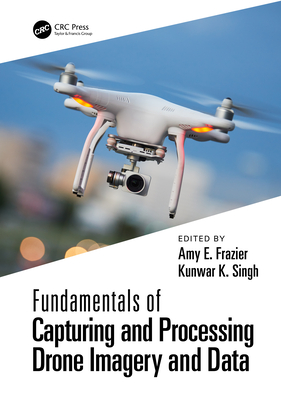 Fundamentals of Capturing and Processing Drone Imagery and Data - Frazier, Amy (Editor), and Singh, Kunwar (Editor)