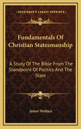 Fundamentals of Christian Statesmanship: A Study of the Bible from the Standpoint of Politics and the State