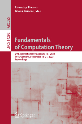 Fundamentals of Computation Theory: 24th International Symposium, FCT 2023, Trier, Germany, September 18-21, 2023, Proceedings - Fernau, Henning (Editor), and Jansen, Klaus (Editor)