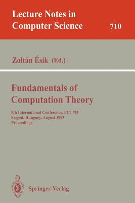 Fundamentals of Computation Theory: 9th International Conference, Fct '93, Szeged, Hungary, August 23-27, 1993. Proceedings - Esik, Zoltan (Editor)