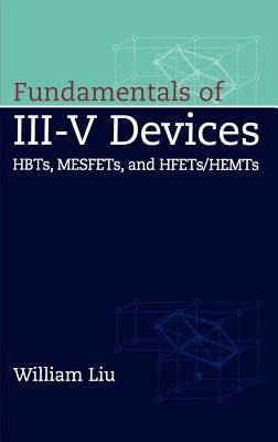 Fundamentals of III-V Devices: Hbts, Mesfets, and Hfets/Hemts - Liu, William