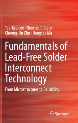 Fundamentals of Lead-Free Solder Interconnect Technology: From Microstructures to Reliability - Lee, Tae-Kyu, and Bieler, Thomas R., and Kim, Choong-Un