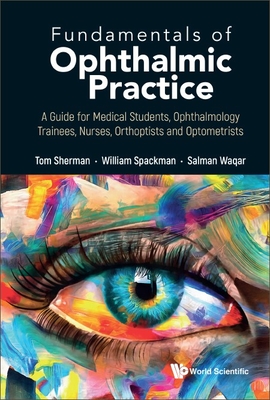 Fundamentals of Ophthalmic Practice: A Guide for Medical Students, Ophthalmology Trainees, Nurses, Orthoptists and Optometrists - Sherman, Thomas, and Spackman, William, and Waqar, Salman