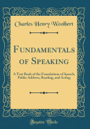 Fundamentals of Speaking: A Text Book of the Foundations of Speech, Public Address, Reading, and Acting (Classic Reprint)