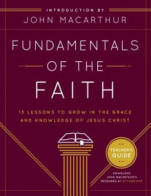 Fundamentals of the Faith: 13 Lessons to Grow in the Grace & Knowledge of Jesus Christ - Grace Community Church, and MacArthur, John (Introduction by)