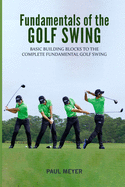 Fundamentals of the Golf Swing: Basic Building Blocks to the Complete Fundamental Golf Swing