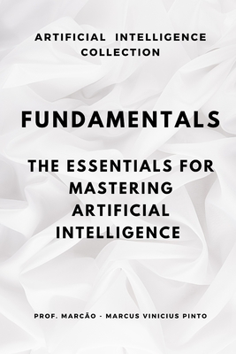 Fundamentals: The Essentials to Master Artificial Intelligence - Pinto, Marcus Vinicius