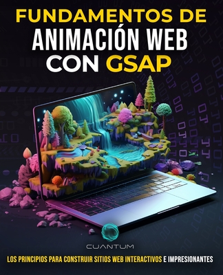 Fundamentos de Animaci?n Web con GSAP: Construye y Disea Sitios Web Impresionantes con Javascript: Explora la plataforma de animaci?n GreenSock para programar experiencias web atractivas - Technologies, Cuantum