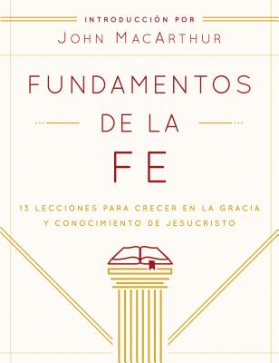 Fundamentos de la Fe (Edicin Estudiantil): 13 Lecciones Para Crecer En La Gracia Y Conocimiento de Jesucristo - Grace Community Church, and MacArthur, John (Introduction by)