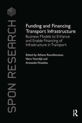 Funding and Financing Transport Infrastructure: Business Models to Enhance and Enable Financing of Infrastructure in Transport - Roumboutsos, Athena (Editor), and Voordijk, Hans (Editor), and Pantelias, Aristeidis (Editor)