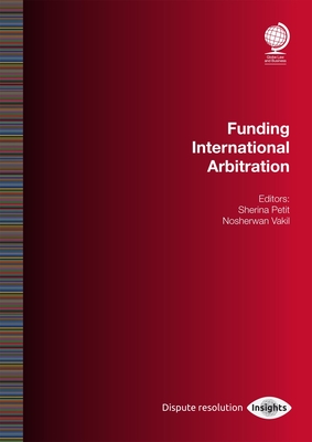 Funding International Arbitration - Petit, Sherina (Editor), and Vakil, Nosherwan (Editor)