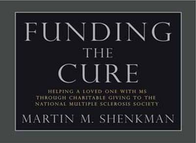 Funding the Cure: Helping a Loved One with MS Through Charitable Giving to the National Multiple Sclerosis Society - Shenkman, Martin M, CPA, MBA, Jd