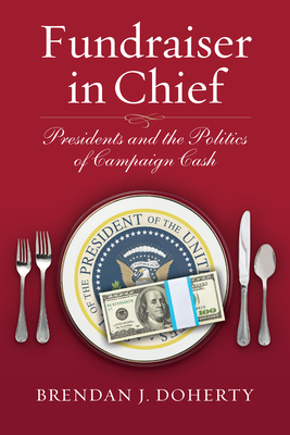 Fundraiser in Chief: Presidents and the Politics of Campaign Cash - Doherty, Brendan J