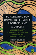 Fundraising for Impact in Libraries, Archives, and Museums: Making the Case to Government, Foundation, Corporate, and Individual Funders
