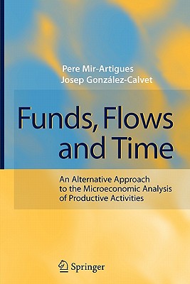 Funds, Flows and Time: An Alternative Approach to the Microeconomic Analysis of Productive Activities - Mir-Artigues, Pere, and Gonzalez-Calvet, Josep