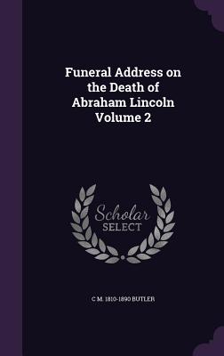 Funeral Address on the Death of Abraham Lincoln Volume 2 - Butler, C M 1810-1890