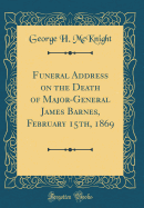 Funeral Address on the Death of Major-General James Barnes, February 15th, 1869 (Classic Reprint)