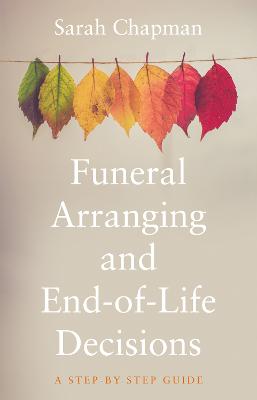 Funeral Arranging and End-of-Life Decisions: A Step-by-Step Guide - Chapman, Sarah