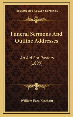 Funeral Sermons and Outline Addresses: An Aid for Pastors (1899) - Ketcham, William Ezra (Editor)