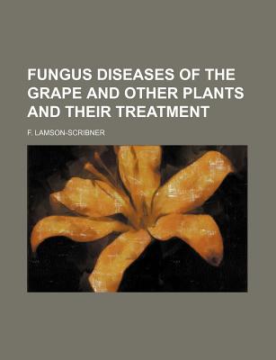 Fungus Diseases of the Grape and Other Plants and Their Treatment - Lamson-Scribner, F